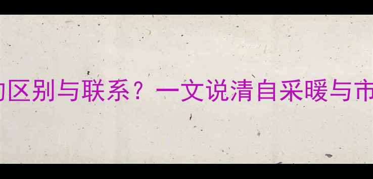 图片 地暖和集中供暖的区别与联系？一文说清自采暖与市政供暖的优缺点1