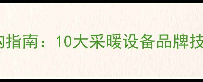 地暖品牌排名及选购指南10大采暖设备品牌技术与市场口碑测评