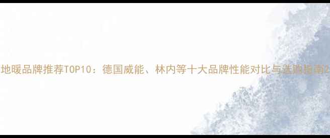 地暖品牌推荐TOP10德国威能林内等十大品牌性能对比与选购指南