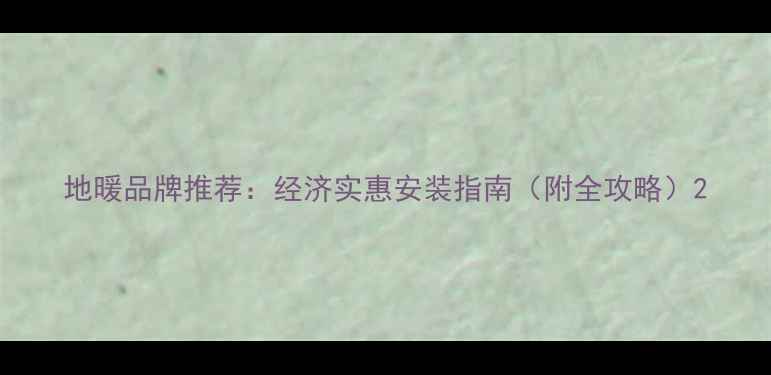 图片 地暖品牌推荐：经济实惠安装指南（附全攻略）2