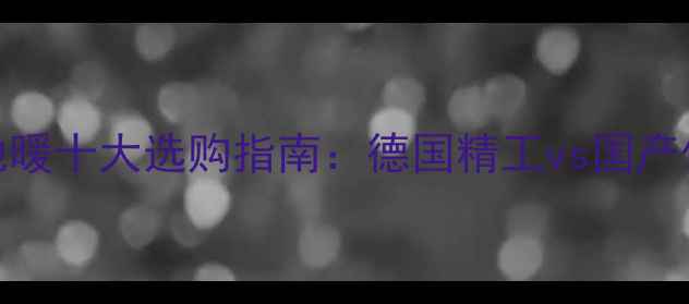 图片 地暖品牌深度测评伯爵地暖十大选购指南：德国精工vs国产优选，附安装避坑全攻略