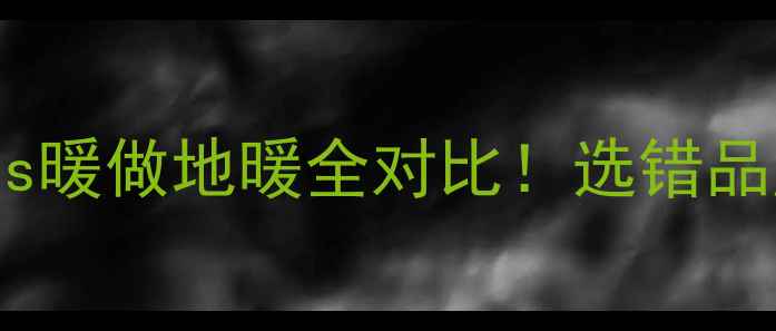 图片 地暖品牌真实测评科宁vs暖做地暖全对比！选错品牌多花2万？附避坑指南