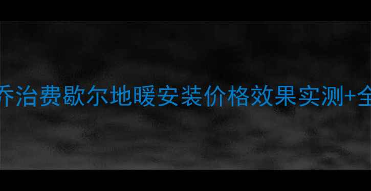 图片 地暖品牌红榜：乔治费歇尔地暖安装价格效果实测+全屋采暖方案推荐