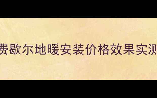 图片 地暖品牌红榜：乔治费歇尔地暖安装价格效果实测+全屋采暖方案推荐1