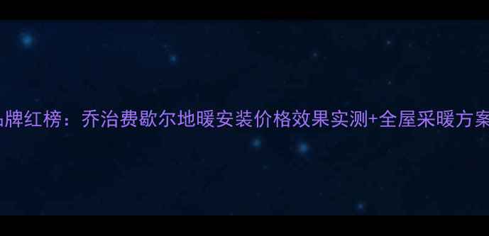 图片 地暖品牌红榜：乔治费歇尔地暖安装价格效果实测+全屋采暖方案推荐2