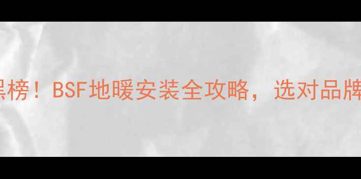 图片 地暖品牌红黑榜！BSF地暖安装全攻略，选对品牌省心又省钱1