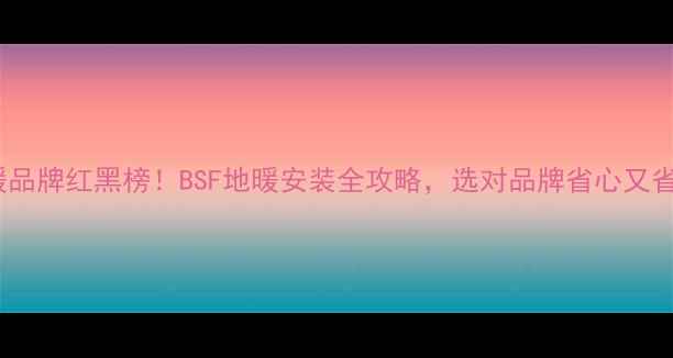 图片 地暖品牌红黑榜！BSF地暖安装全攻略，选对品牌省心又省钱2