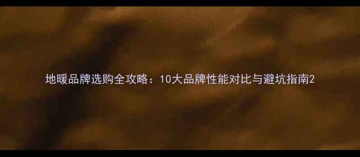 图片 地暖品牌选购全攻略：10大品牌性能对比与避坑指南2