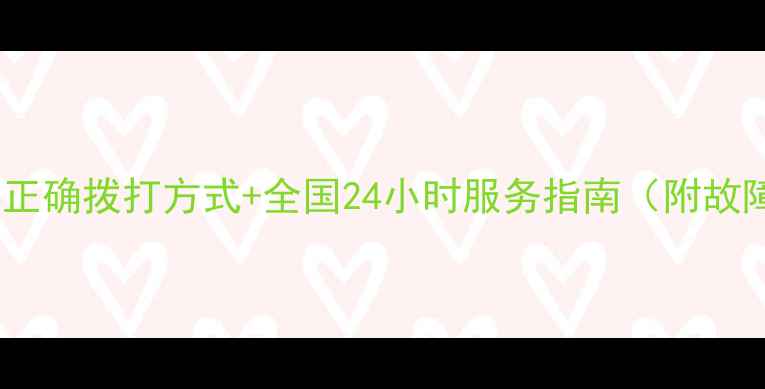 地暖售后电话的正确拨打方式全国24小时服务指南附故障处理全攻略