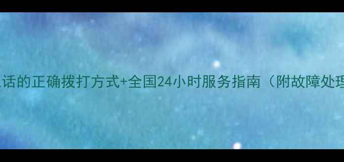 图片 地暖售后电话的正确拨打方式+全国24小时服务指南（附故障处理全攻略）2