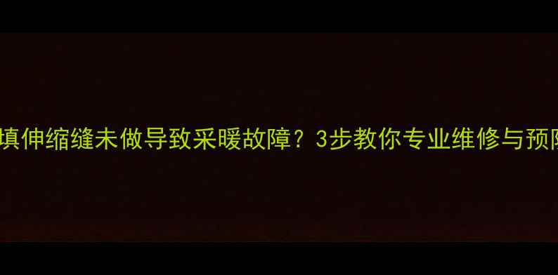地暖回填伸缩缝未做导致采暖故障3步教你专业维修与预防措施