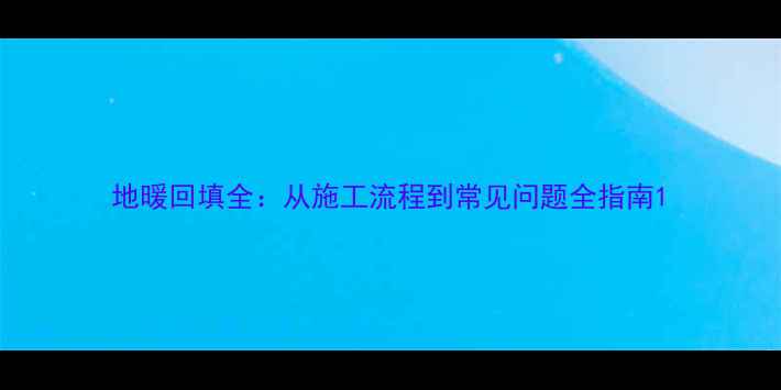 地暖回填全从施工流程到常见问题全指南