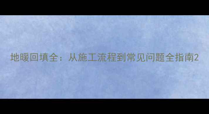 图片 地暖回填全：从施工流程到常见问题全指南2