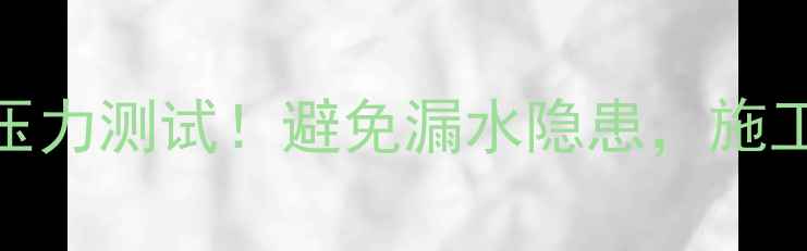 地暖回填后四天必做3步压力测试避免漏水隐患施工方必须知道的验收流程