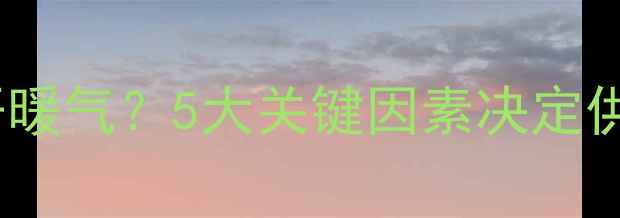 地暖回填后多久能开暖气5大关键因素决定供暖时间及注意事项