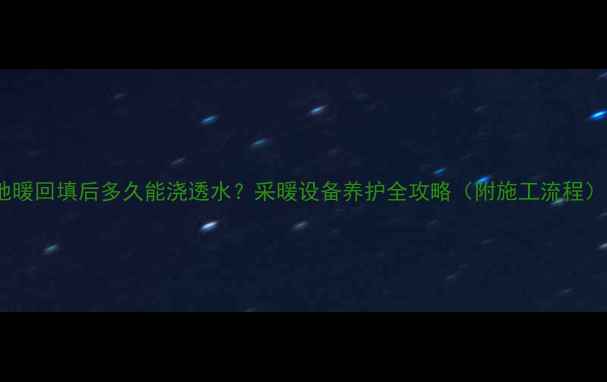 图片 地暖回填后多久能浇透水？采暖设备养护全攻略（附施工流程）1