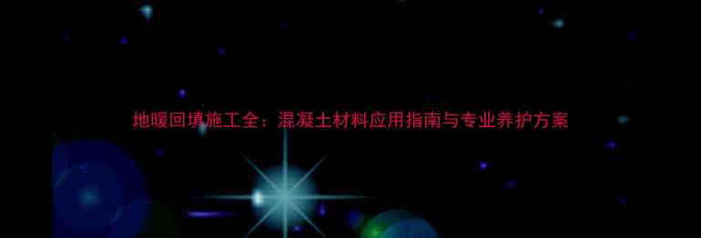 地暖回填施工全混凝土材料应用指南与专业养护方案