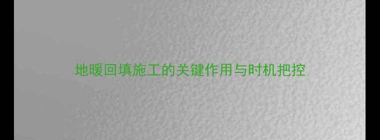图片 地暖回填施工的关键作用与时机把控