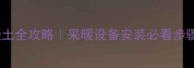 地暖回填混凝土全攻略采暖设备安装必看步骤与避坑指南