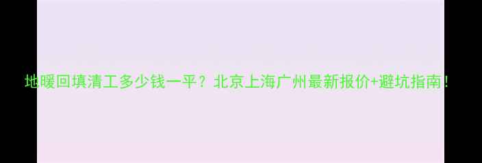 地暖回填清工多少钱一平北京上海广州最新报价避坑指南
