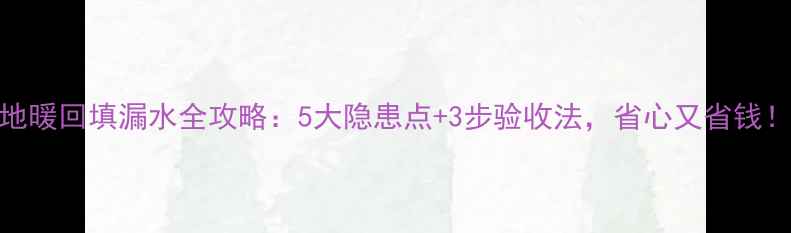 图片 地暖回填漏水全攻略：5大隐患点+3步验收法，省心又省钱！