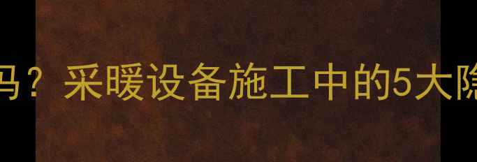 图片 地暖回填漏水常见吗？采暖设备施工中的5大隐患与专业处理指南