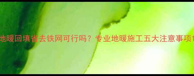 地暖回填省去铁网可行吗专业地暖施工五大注意事项