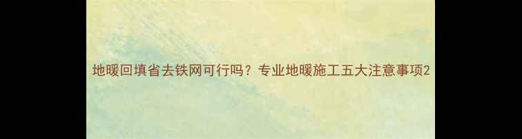 图片 地暖回填省去铁网可行吗？专业地暖施工五大注意事项2