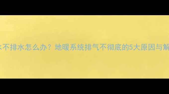 图片 地暖回水不排水怎么办？地暖系统排气不彻底的5大原因与解决方法2