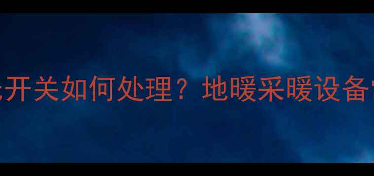图片 地暖回水分管气无开关如何处理？地暖采暖设备常见故障排查指南