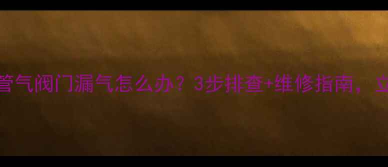 图片 地暖回水分管气阀门漏气怎么办？3步排查+维修指南，立省200元！2