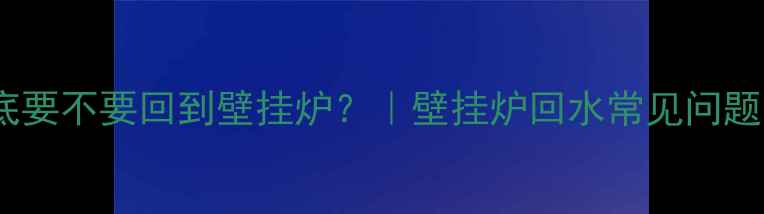 图片 地暖回水到底要不要回到壁挂炉？｜壁挂炉回水常见问题全解答❄️1