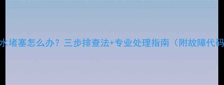 地暖回水堵塞怎么办三步排查法专业处理指南附故障代码解读