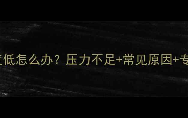 地暖回水温度低怎么办压力不足常见原因专业解决指南