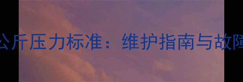 地暖回水管2公斤压力标准维护指南与故障排查全攻略