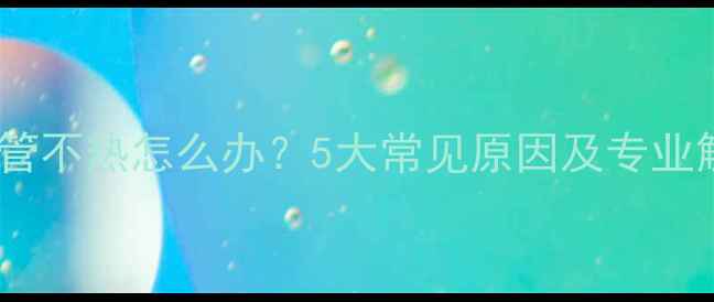 图片 地暖回水管不热怎么办？5大常见原因及专业解决方法2