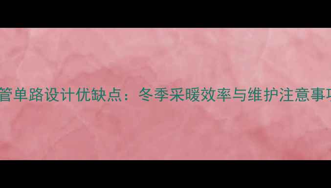 图片 地暖回水管单路设计优缺点：冬季采暖效率与维护注意事项全指南1