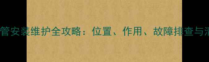地暖回水管安装维护全攻略位置作用故障排查与清洁技巧