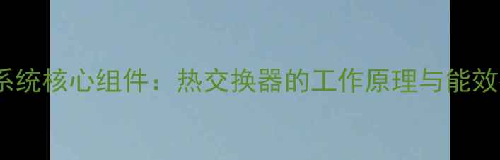 图片 地暖回水系统核心组件：热交换器的工作原理与能效提升指南1