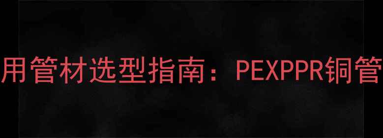 地暖回水阀专用管材选型指南PEXPPR铜管对比与安装全