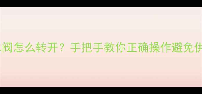 图片 地暖回水阀怎么转开？手把手教你正确操作避免供暖故障1