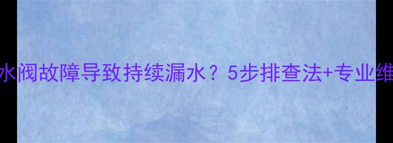 图片 地暖回水阀故障导致持续漏水？5步排查法+专业维修指南
