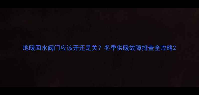 图片 地暖回水阀门应该开还是关？冬季供暖故障排查全攻略2