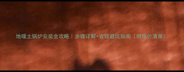 图片 地暖土锅炉安装全攻略｜步骤详解+省钱避坑指南（附报价清单）