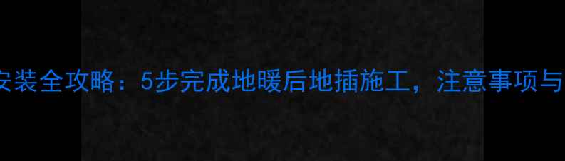 图片 地暖地插安装全攻略：5步完成地暖后地插施工，注意事项与选购指南1