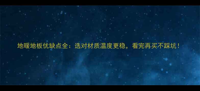 地暖地板优缺点全选对材质温度更稳看完再买不踩坑