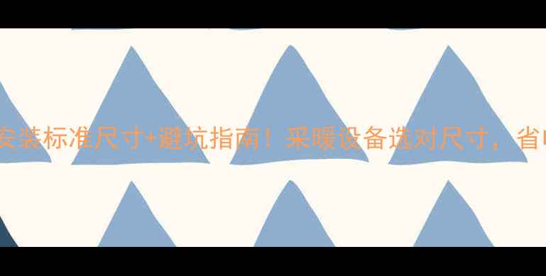 地暖地板安装标准尺寸避坑指南采暖设备选对尺寸省电又舒适