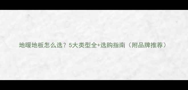 地暖地板怎么选5大类型全选购指南附品牌推荐