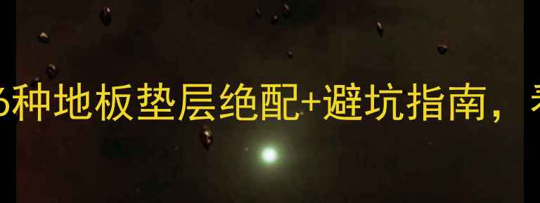 图片 地暖地板怎么选？这6种地板垫层绝配+避坑指南，看完省下2万冤枉钱！