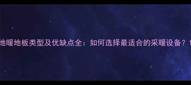 图片 地暖地板类型及优缺点全：如何选择最适合的采暖设备？1